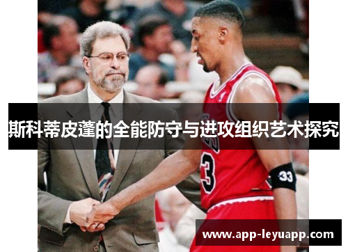 斯科蒂皮蓬的全能防守与进攻组织艺术探究