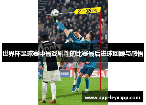 世界杯足球赛中最戏剧性的比赛最后进球回顾与感悟