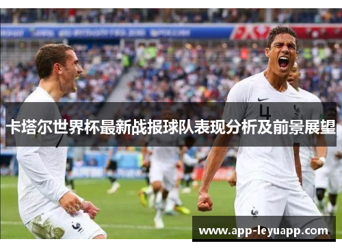 卡塔尔世界杯最新战报球队表现分析及前景展望