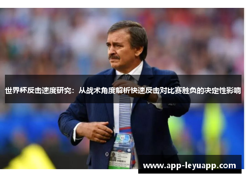 世界杯反击速度研究：从战术角度解析快速反击对比赛胜负的决定性影响