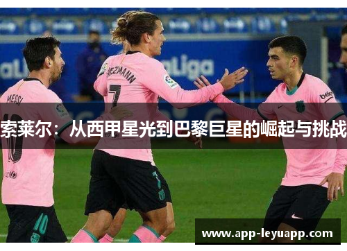 索莱尔：从西甲星光到巴黎巨星的崛起与挑战