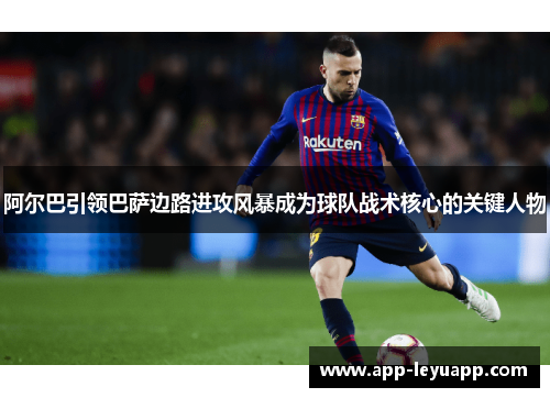阿尔巴引领巴萨边路进攻风暴成为球队战术核心的关键人物