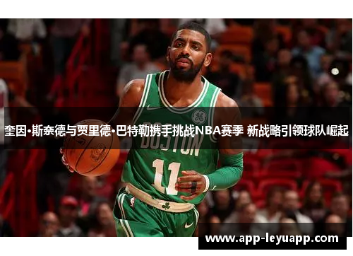 奎因·斯奈德与贾里德·巴特勒携手挑战NBA赛季 新战略引领球队崛起