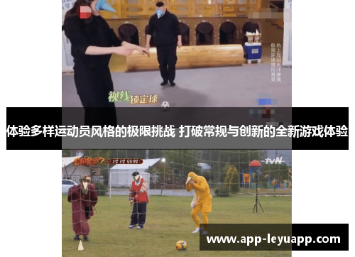 体验多样运动员风格的极限挑战 打破常规与创新的全新游戏体验