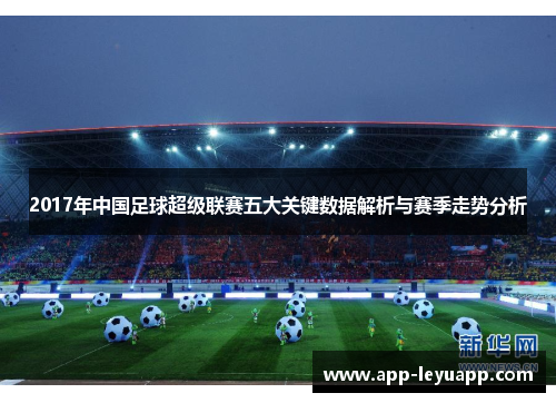 2017年中国足球超级联赛五大关键数据解析与赛季走势分析