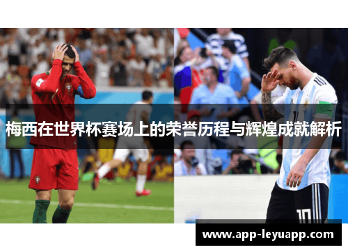 梅西在世界杯赛场上的荣誉历程与辉煌成就解析