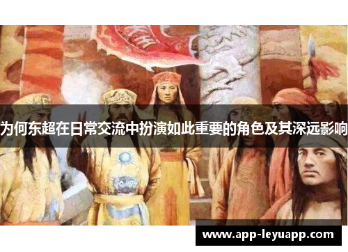 为何东超在日常交流中扮演如此重要的角色及其深远影响 为何东超在日常交流中扮演如此重要的角色及其深远影响