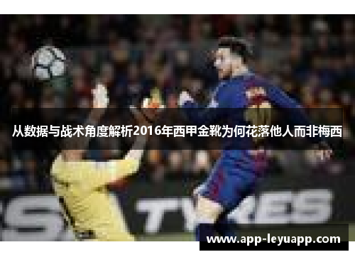 从数据与战术角度解析2016年西甲金靴为何花落他人而非梅西 从数据与战术角度解析2016年西甲金靴为何花落他人而非梅西