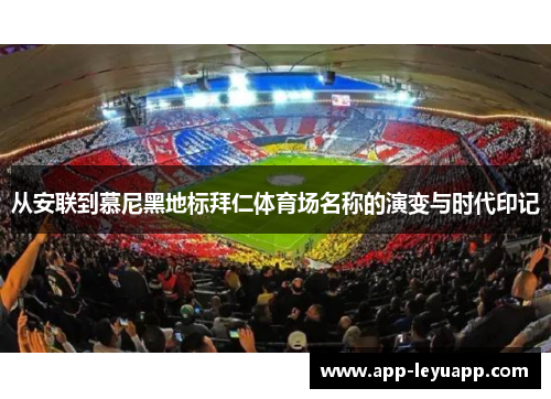 从安联到慕尼黑地标拜仁体育场名称的演变与时代印记 从安联到慕尼黑地标拜仁体育场名称的演变与时代印记