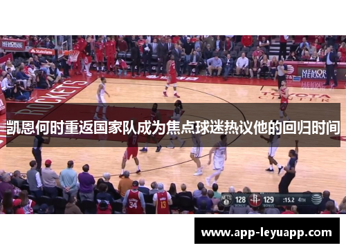 凯恩何时重返国家队成为焦点球迷热议他的回归时间 凯恩何时重返国家队成为焦点球迷热议他的回归时间