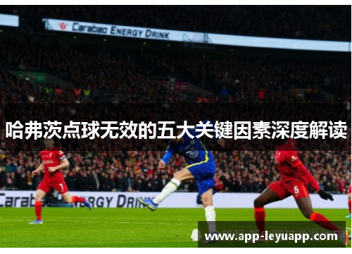 哈弗茨点球无效的五大关键因素深度解读 哈弗茨点球无效的五大关键因素深度解读