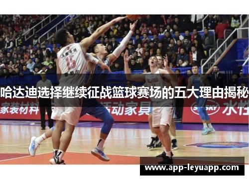 哈达迪选择继续征战篮球赛场的五大理由揭秘 哈达迪选择继续征战篮球赛场的五大理由揭秘