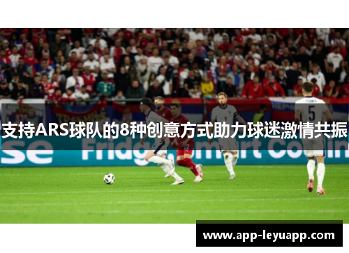 支持ARS球队的8种创意方式助力球迷激情共振 支持ARS球队的8种创意方式助力球迷激情共振