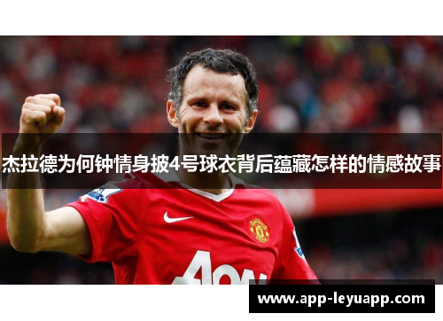 杰拉德为何钟情身披4号球衣背后蕴藏怎样的情感故事 杰拉德为何钟情身披4号球衣背后蕴藏怎样的情感故事