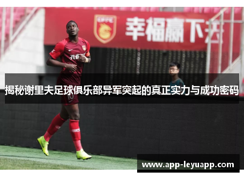 揭秘谢里夫足球俱乐部异军突起的真正实力与成功密码 揭秘谢里夫足球俱乐部异军突起的真正实力与成功密码