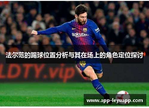 法尔范的踢球位置分析与其在场上的角色定位探讨 法尔范的踢球位置分析与其在场上的角色定位探讨