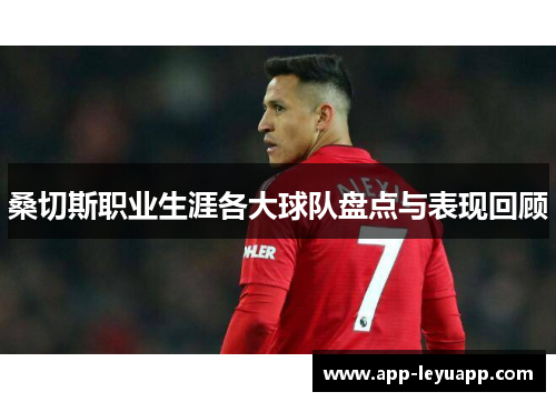 桑切斯职业生涯各大球队盘点与表现回顾 桑切斯职业生涯各大球队盘点与表现回顾