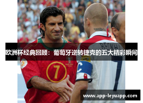 欧洲杯经典回顾：葡萄牙逆转捷克的五大精彩瞬间